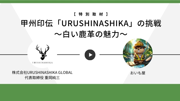 【特別取材】甲州印伝「URUSHINASHIKA」の挑戦　～白い鹿革の魅力～